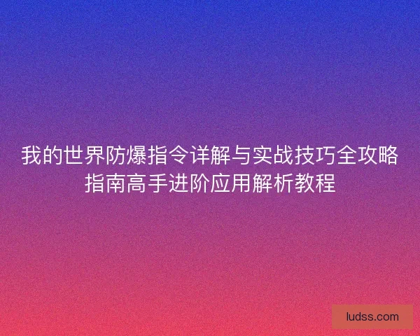 我的世界防爆指令详解与实战技巧全攻略指南高手进阶应用解析教程