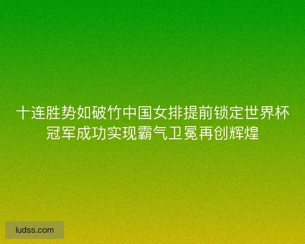十连胜势如破竹中国女排提前锁定世界杯冠军成功实现霸气卫冕再创辉煌