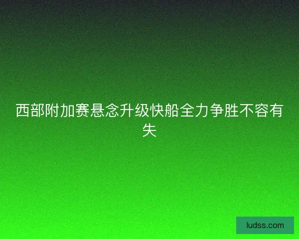西部附加赛悬念升级快船全力争胜不容有失