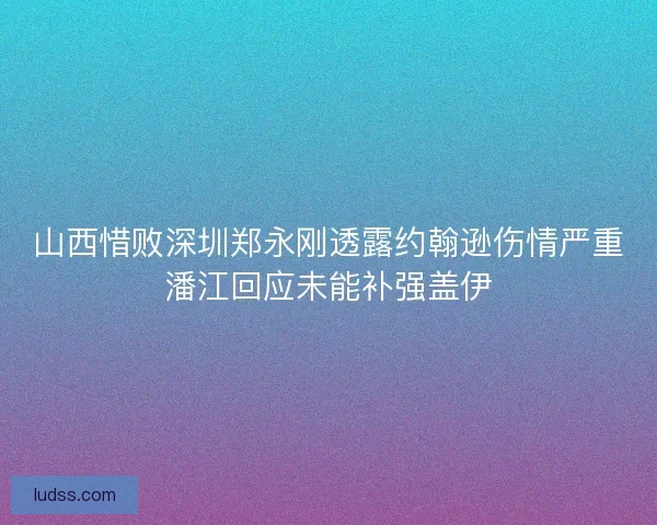 山西惜败深圳郑永刚透露约翰逊伤情严重潘江回应未能补强盖伊