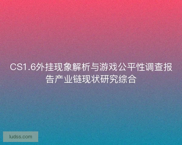 CS1.6外挂现象解析与游戏公平性调查报告产业链现状研究综合