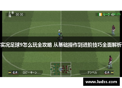 实况足球9怎么玩全攻略 从基础操作到进阶技巧全面解析